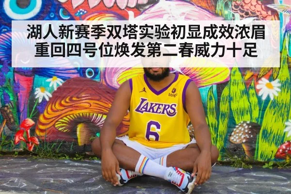 湖人新赛季双塔实验初显成效浓眉重回四号位焕发第二春威力十足