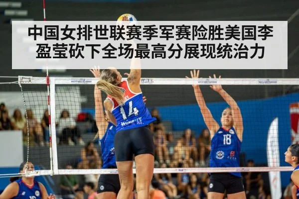 中国女排世联赛季军赛险胜美国李盈莹砍下全场最高分展现统治力
