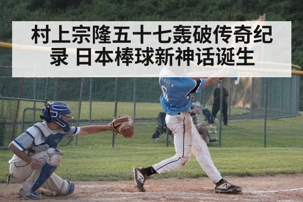 村上宗隆五十七轰破传奇纪录 日本棒球新神话诞生