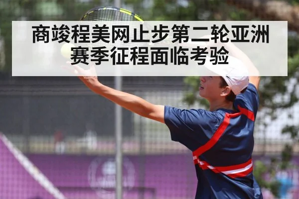 商竣程美网止步第二轮亚洲赛季征程面临考验