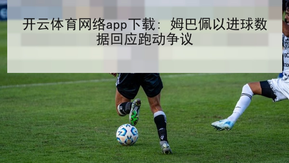开云体育网络app下载: 姆巴佩以进球数据回应跑动争议