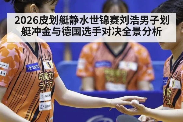 2026皮划艇静水世锦赛刘浩男子划艇冲金与德国选手对决全景分析